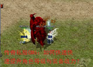 传奇私服GM6:如何快速快速提升角色等级与装备战力? 传奇私服GM6:如何快速快速提升角色等级与装备战力?