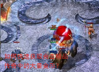 如何快速获取合击精品传奇中的大量金币? 如何快速获取合击精品传奇中的大量金币?
