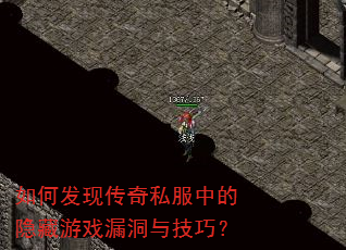 如何发现传奇私服中的隐藏游戏漏洞与技巧? 如何发现传奇私服中的隐藏游戏漏洞与技巧?