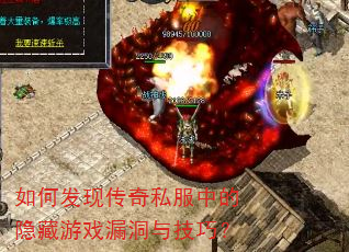 如何发现传奇私服中的隐藏游戏漏洞与技巧? 如何发现传奇私服中的隐藏游戏漏洞与技巧?