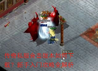 传奇私服合击版本如何下载?新手入门攻略全解析 传奇私服合击版本如何下载?新手入门攻略全解析