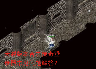 天裂版本合击传奇登录器常见问题解答? 天裂版本合击传奇登录器常见问题解答?