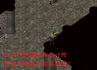 如何快速提升合击sf传奇角色等级与装备获取? 如何快速提升合击sf传奇角色等级与装备获取?