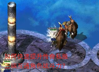 如何快速提升传奇私服三端互通角色战斗力? 如何快速提升传奇私服三端互通角色战斗力?