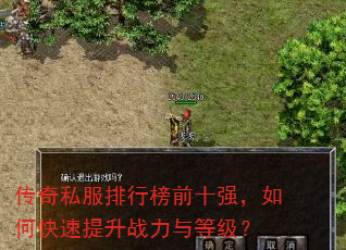 传奇私服排行榜前十强,如何快速提升战力与等级? 传奇私服排行榜前十强,如何快速提升战力与等级?