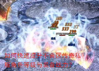 如何快速提升不合区传奇私服角色等级与装备战力? 如何快速提升不合区传奇私服角色等级与装备战力?