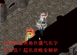 传奇私服男角色骚气名字怎么选?起名攻略全解析 传奇私服男角色骚气名字怎么选?起名攻略全解析