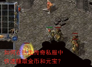 如何在热血传奇私服中快速赚取金币和元宝? 如何在热血传奇私服中快速赚取金币和元宝?