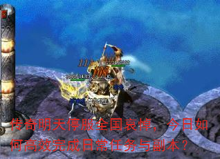 传奇明天停服全国哀悼,今日如何高效完成日常任务与副本? 传奇明天停服全国哀悼,今日如何高效完成日常任务与副本?