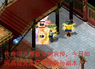 传奇明天停服全国哀悼,今日如何高效完成日常任务与副本? 传奇明天停服全国哀悼,今日如何高效完成日常任务与副本?