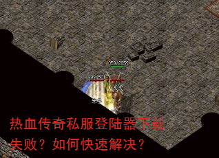 热血传奇私服登陆器下载失败?如何快速解决? 热血传奇私服登陆器下载失败?如何快速解决?