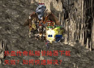 热血传奇私服登陆器下载失败?如何快速解决? 热血传奇私服登陆器下载失败?如何快速解决?