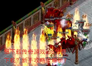 想下载传奇游戏app免费下载?新手攻略全解析? 想下载传奇游戏app免费下载?新手攻略全解析?