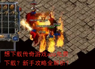 想下载传奇游戏app免费下载?新手攻略全解析? 想下载传奇游戏app免费下载?新手攻略全解析?