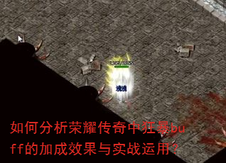 如何分析荣耀传奇中狂暴buff的加成效果与实战运用? 如何分析荣耀传奇中狂暴buff的加成效果与实战运用?