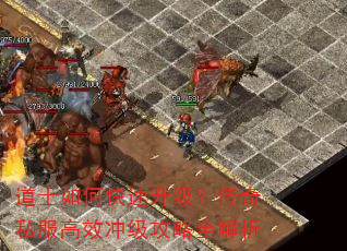 道士如何快速升级?传奇私服高效冲级攻略全解析 道士如何快速升级?传奇私服高效冲级攻略全解析