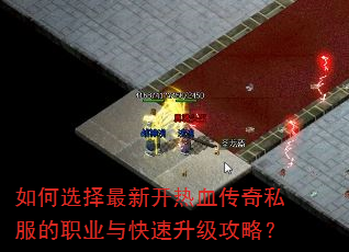 如何选择最新开热血传奇私服的职业与快速升级攻略? 如何选择最新开热血传奇私服的职业与快速升级攻略?