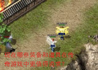 现在哪些装备和道具在传奇游戏中更值得追求? 现在哪些装备和道具在传奇游戏中更值得追求?