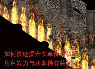 如何快速提升安卓传奇私服角色战力与获取稀有装备? 如何快速提升安卓传奇私服角色战力与获取稀有装备?