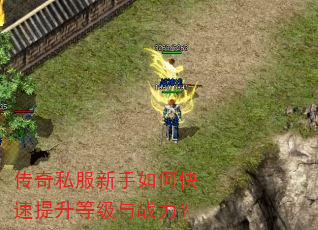 传奇私服新手如何快速提升等级与战力? 传奇私服新手如何快速提升等级与战力?