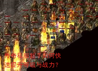 传奇私服新手如何快速提升等级与战力? 传奇私服新手如何快速提升等级与战力?