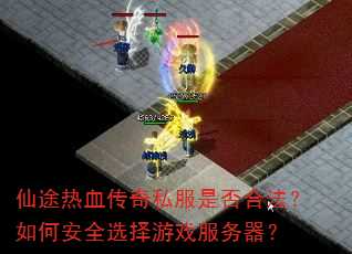 仙途热血传奇私服是否合法?如何安全选择游戏服务器? 仙途热血传奇私服是否合法?如何安全选择游戏服务器?