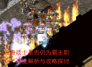 传奇战士是否仍为霸主职业?深度解析与攻略探讨 传奇战士是否仍为霸主职业?深度解析与攻略探讨