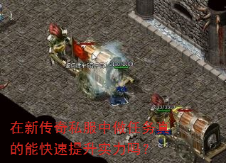 在新传奇私服中做任务真的能快速提升实力吗? 在新传奇私服中做任务真的能快速提升实力吗?