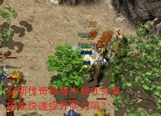 在新传奇私服中做任务真的能快速提升实力吗? 在新传奇私服中做任务真的能快速提升实力吗?