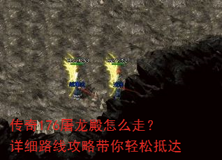 传奇176屠龙殿怎么走?详细路线攻略带你轻松抵达 传奇176屠龙殿怎么走?详细路线攻略带你轻松抵达