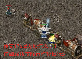 传奇176屠龙殿怎么走?详细路线攻略带你轻松抵达 传奇176屠龙殿怎么走?详细路线攻略带你轻松抵达