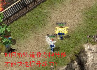 如何修炼道教龙神技能才能快速提升战力? 如何修炼道教龙神技能才能快速提升战力?