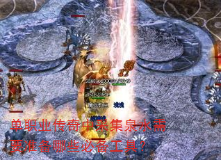 单职业传奇中采集泉水需要准备哪些必备工具? 单职业传奇中采集泉水需要准备哪些必备工具?