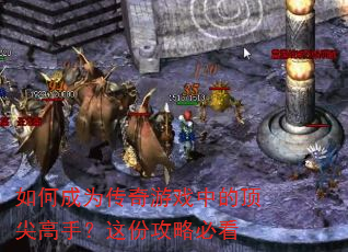 如何成为传奇游戏中的顶尖高手?这份攻略必看 如何成为传奇游戏中的顶尖高手?这份攻略必看