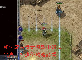 如何成为传奇游戏中的顶尖高手?这份攻略必看 如何成为传奇游戏中的顶尖高手?这份攻略必看