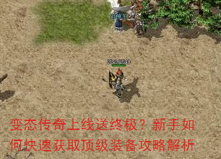变态传奇上线送终极?新手如何快速获取顶级装备攻略解析 变态传奇上线送终极?新手如何快速获取顶级装备攻略解析