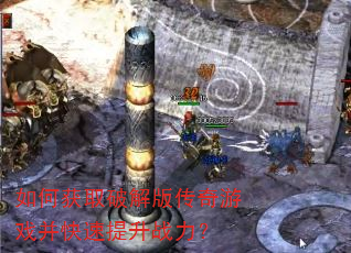 如何获取破解版传奇游戏并快速提升战力? 如何获取破解版传奇游戏并快速提升战力?