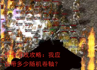 传奇游戏攻略:我应该带多少随机卷轴? 传奇游戏攻略:我应该带多少随机卷轴?