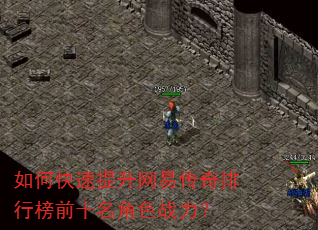如何快速提升网易传奇排行榜前十名角色战力? 如何快速提升网易传奇排行榜前十名角色战力?