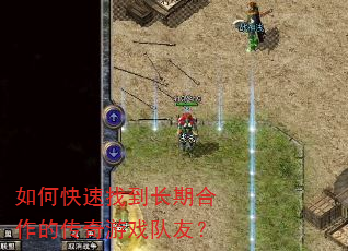如何快速找到长期合作的传奇游戏队友? 如何快速找到长期合作的传奇游戏队友?