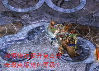 如何快速提升复古传奇激爽版角色等级? 如何快速提升复古传奇激爽版角色等级?