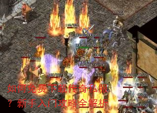 如何免费下载传奇私服?新手入门攻略全解析 如何免费下载传奇私服?新手入门攻略全解析