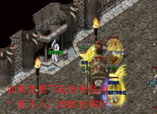如何免费下载传奇私服?新手入门攻略全解析 如何免费下载传奇私服?新手入门攻略全解析
