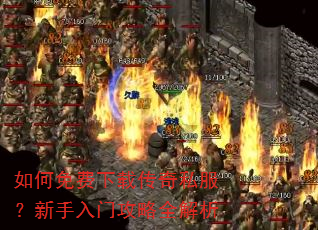 如何免费下载传奇私服?新手入门攻略全解析 如何免费下载传奇私服?新手入门攻略全解析