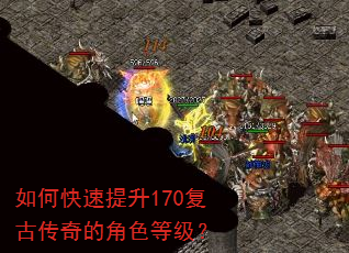 如何快速提升170复古传奇的角色等级? 如何快速提升170复古传奇的角色等级?