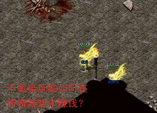 不氪金玩家如何在传奇游戏中赚钱? 不氪金玩家如何在传奇游戏中赚钱?