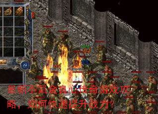 最新不氪金良心传奇游戏攻略,如何快速提升战力? 最新不氪金良心传奇游戏攻略,如何快速提升战力?