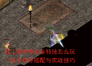 老江湖传奇装备特技怎么玩?高手教你搭配与实战技巧 老江湖传奇装备特技怎么玩?高手教你搭配与实战技巧