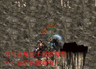 传奇新服战士技能有哪些?如何搭配最强? 传奇新服战士技能有哪些?如何搭配最强?