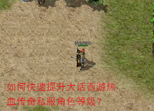 如何快速提升大话西游热血传奇私服角色等级? 如何快速提升大话西游热血传奇私服角色等级?
